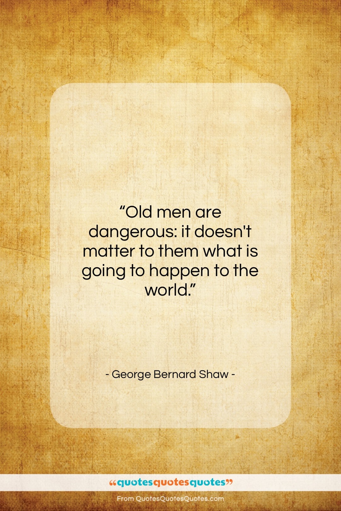 George Bernard Shaw quote: “Old men are dangerous: it doesn’t matter…”- at QuotesQuotesQuotes.com