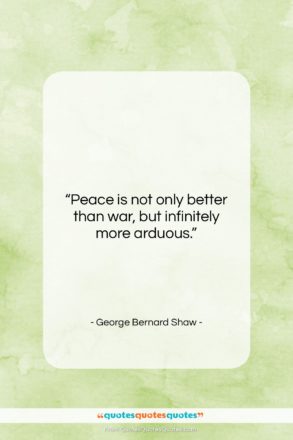 George Bernard Shaw quote: “Peace is not only better than war,…”- at QuotesQuotesQuotes.com