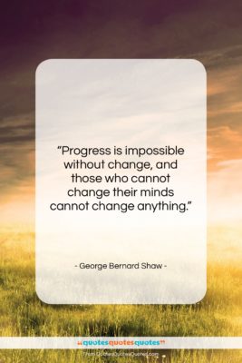 George Bernard Shaw quote: “Progress is impossible without change, and those…”- at QuotesQuotesQuotes.com