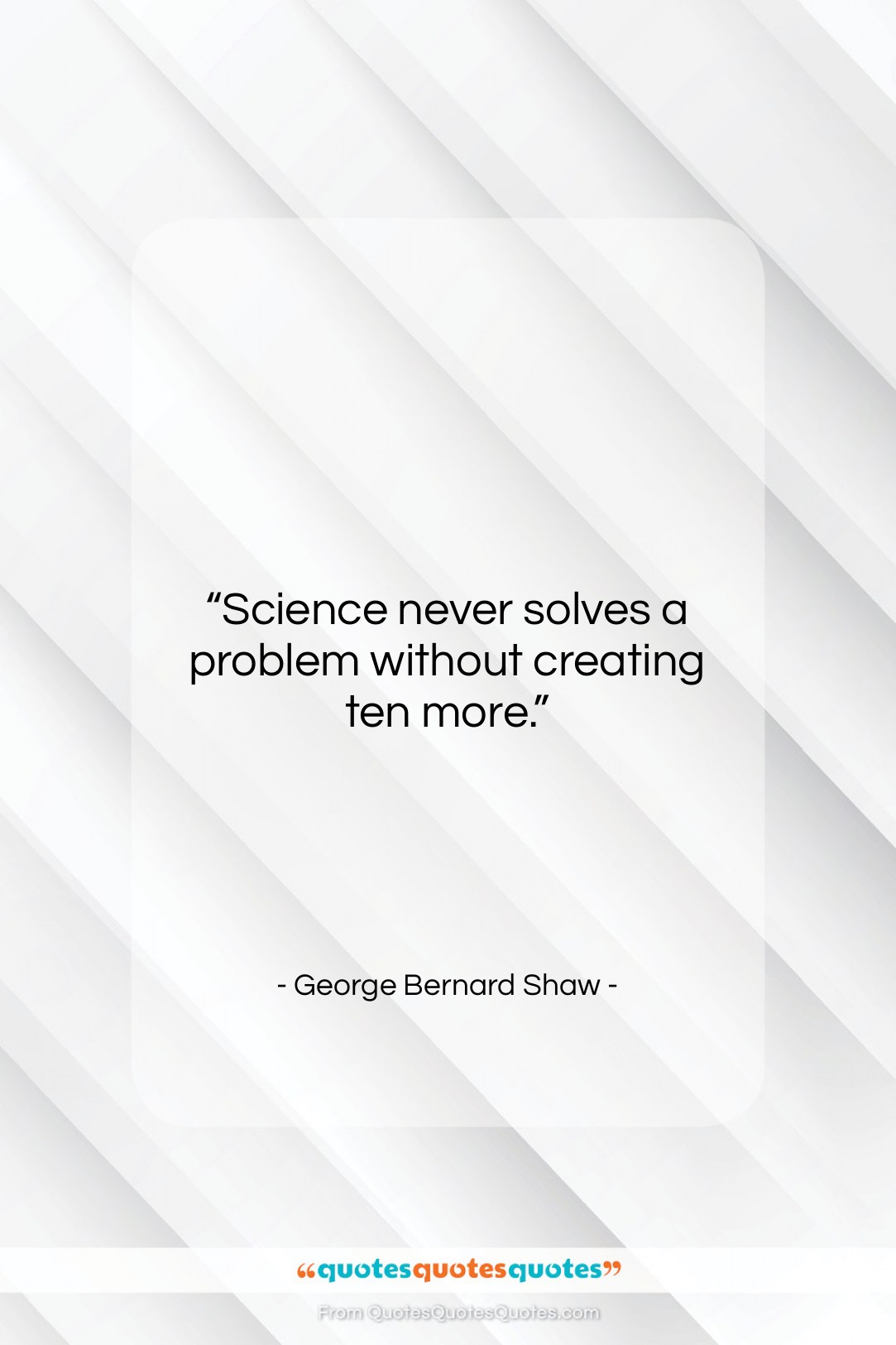 George Bernard Shaw quote: “Science never solves a problem without creating…”- at QuotesQuotesQuotes.com