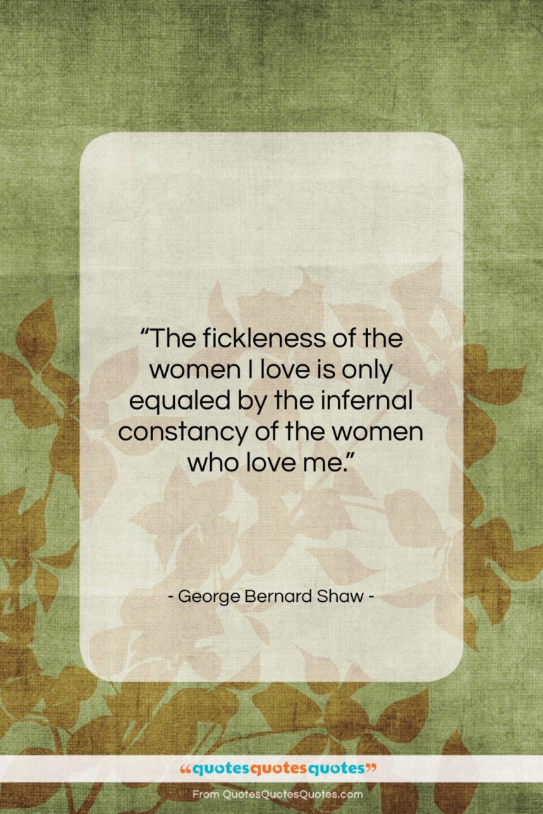 George Bernard Shaw quote: “The fickleness of the women I love…”- at QuotesQuotesQuotes.com
