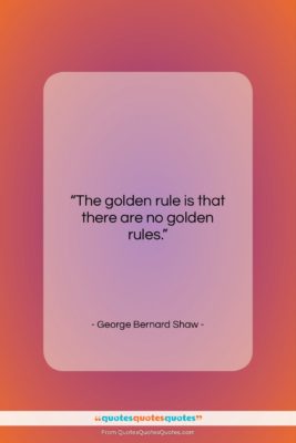 George Bernard Shaw quote: “The golden rule is that there are…”- at QuotesQuotesQuotes.com