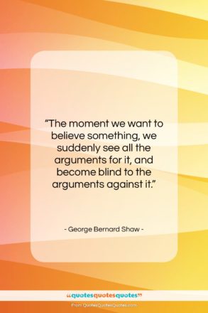 George Bernard Shaw quote: “The moment we want to believe something,…”- at QuotesQuotesQuotes.com