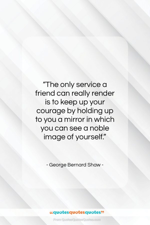 George Bernard Shaw quote: “The only service a friend can really…”- at QuotesQuotesQuotes.com