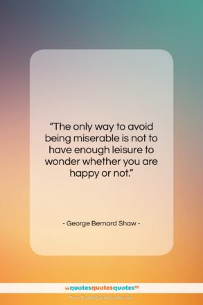 George Bernard Shaw quote: “The only way to avoid being miserable…”- at QuotesQuotesQuotes.com
