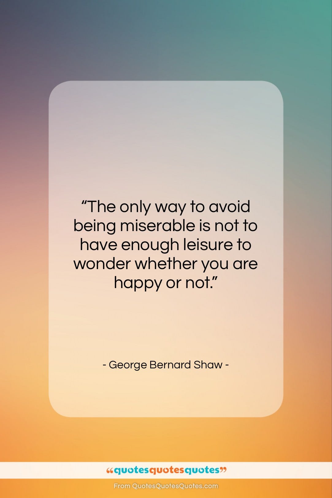 George Bernard Shaw quote: “The only way to avoid being miserable…”- at QuotesQuotesQuotes.com