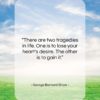 George Bernard Shaw quote: “There are two tragedies in life. One…”- at QuotesQuotesQuotes.com