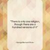 George Bernard Shaw quote: “There is only one religion, though there…”- at QuotesQuotesQuotes.com