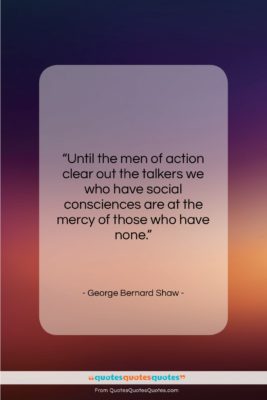 George Bernard Shaw quote: “Until the men of action clear out…”- at QuotesQuotesQuotes.com