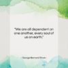George Bernard Shaw quote: “We are all dependent on one another,…”- at QuotesQuotesQuotes.com