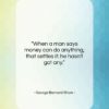 George Bernard Shaw quote: “When a man says money can do…”- at QuotesQuotesQuotes.com