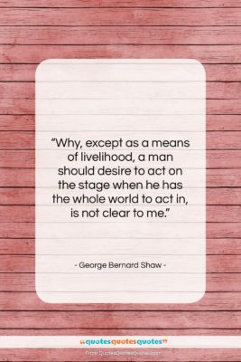 George Bernard Shaw quote: “Why, except as a means of livelihood,…”- at QuotesQuotesQuotes.com
