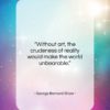 George Bernard Shaw quote: “Without art, the crudeness of reality would…”- at QuotesQuotesQuotes.com