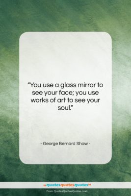 George Bernard Shaw quote: “You use a glass mirror to see…”- at QuotesQuotesQuotes.com