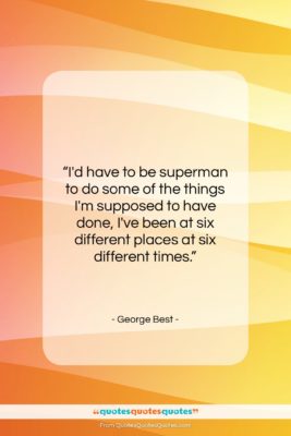 George Best quote: “I’d have to be superman to do…”- at QuotesQuotesQuotes.com