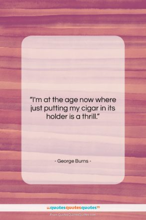 George Burns quote: “I’m at the age now where just…”- at QuotesQuotesQuotes.com