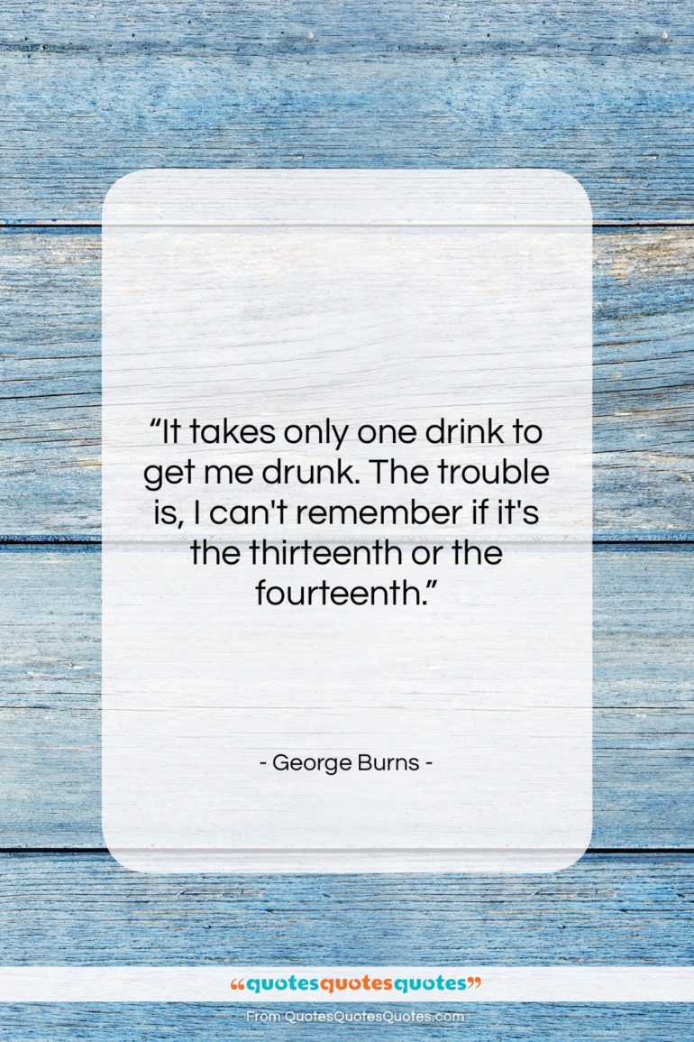 George Burns quote: “It takes only one drink to get…”- at QuotesQuotesQuotes.com