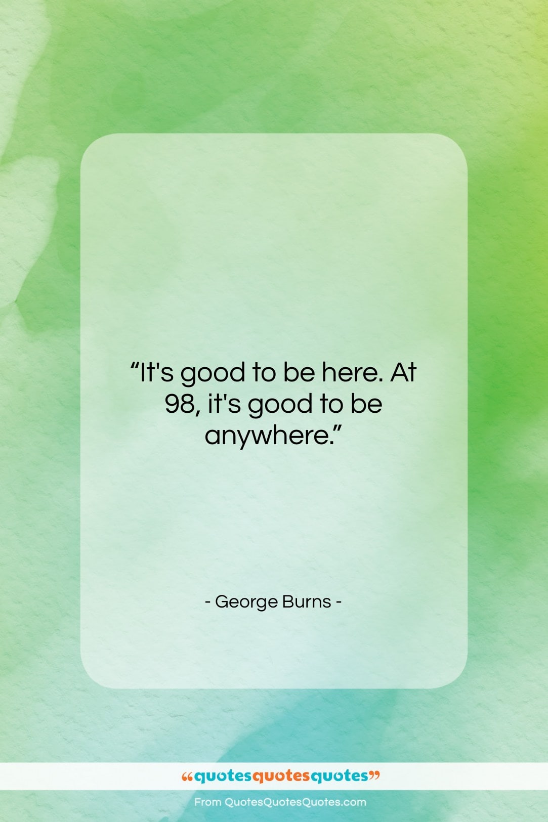 George Burns quote: “It’s good to be here. At 98,…”- at QuotesQuotesQuotes.com