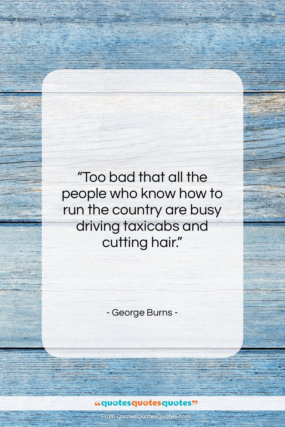 George Burns quote: “Too bad that all the people who…”- at QuotesQuotesQuotes.com