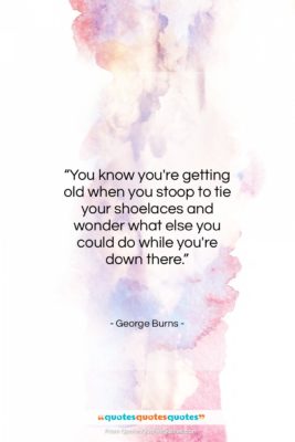 George Burns quote: “You know you’re getting old when you…”- at QuotesQuotesQuotes.com