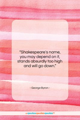 George Byron quote: “Shakespeare’s name, you may depend on it,…”- at QuotesQuotesQuotes.com