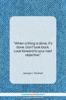 George C. Marshall quote: “When a thing is done, it’s done….”- at QuotesQuotesQuotes.com
