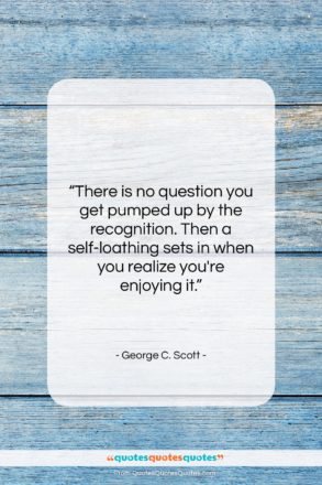 George C. Scott quote: “There is no question you get pumped…”- at QuotesQuotesQuotes.com