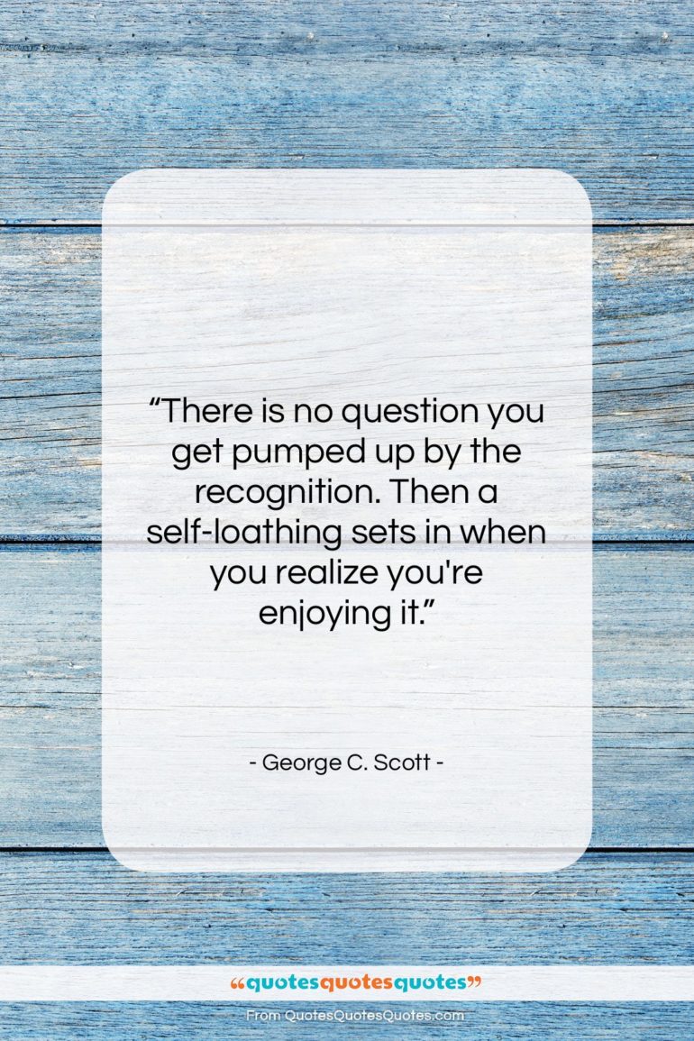 George C. Scott quote: “There is no question you get pumped…”- at QuotesQuotesQuotes.com