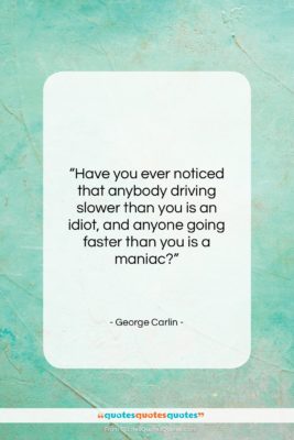 George Carlin quote: “Have you ever noticed that anybody driving…”- at QuotesQuotesQuotes.com