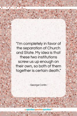 George Carlin quote: “I’m completely in favor of the separation…”- at QuotesQuotesQuotes.com