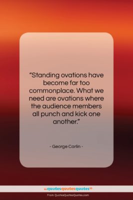 George Carlin quote: “Standing ovations have become far too commonplace….”- at QuotesQuotesQuotes.com