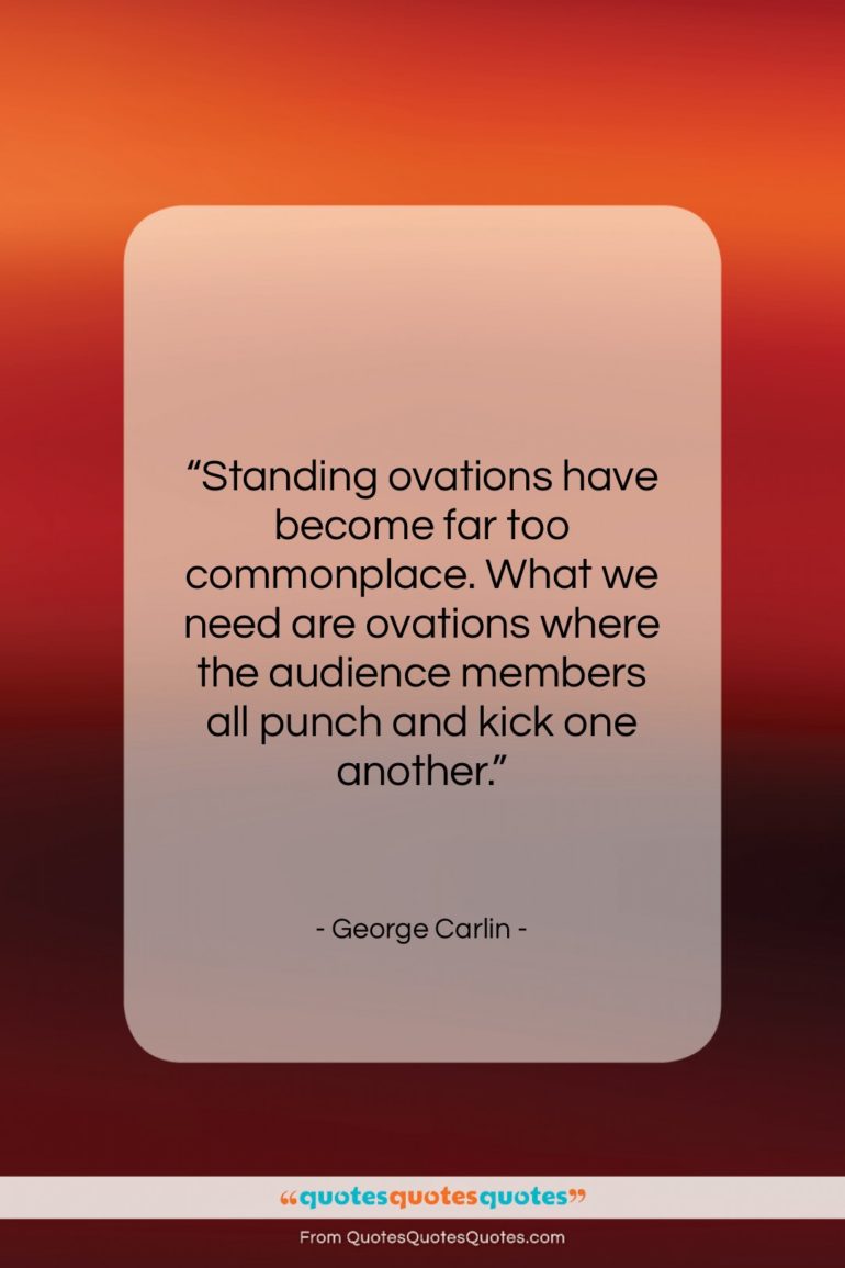 George Carlin quote: “Standing ovations have become far too commonplace….”- at QuotesQuotesQuotes.com