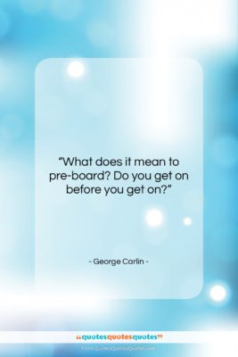 George Carlin quote: “What does it mean to pre-board? Do…”- at QuotesQuotesQuotes.com