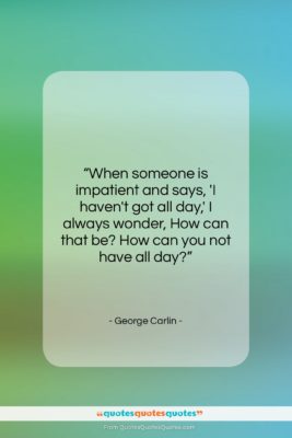 George Carlin quote: “When someone is impatient and says, ‘I…”- at QuotesQuotesQuotes.com