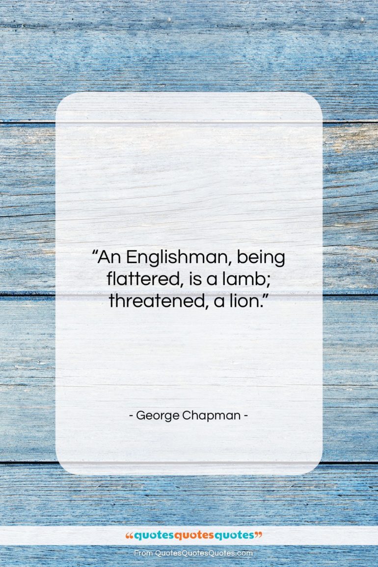 George Chapman quote: “An Englishman, being flattered, is a lamb;…”- at QuotesQuotesQuotes.com