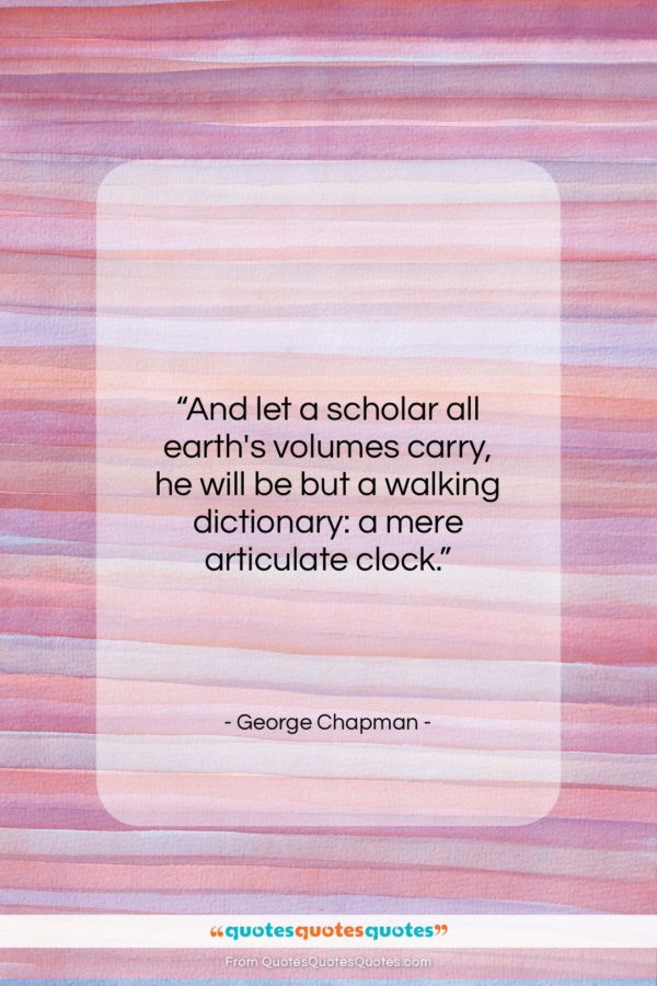 George Chapman quote: “And let a scholar all earth’s volumes…”- at QuotesQuotesQuotes.com