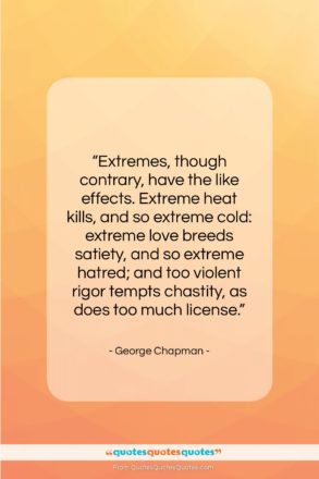 George Chapman quote: “Extremes, though contrary, have the like effects….”- at QuotesQuotesQuotes.com