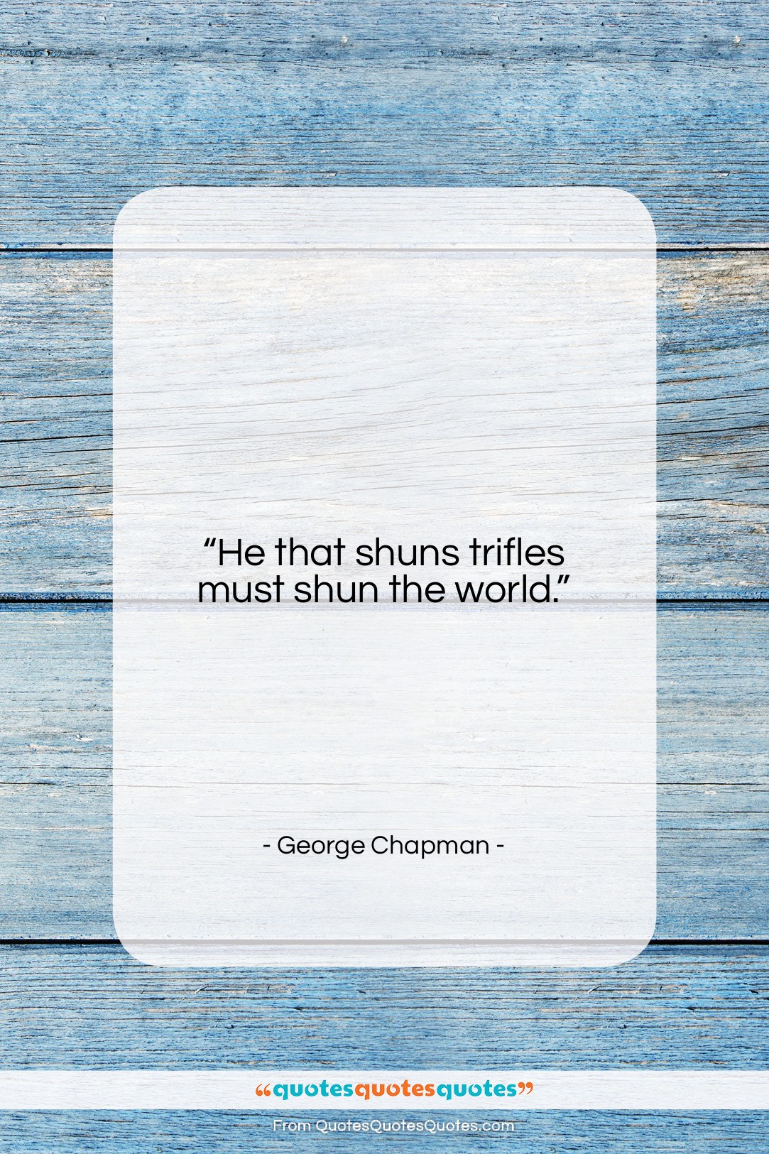 George Chapman quote: “He that shuns trifles must shun the…”- at QuotesQuotesQuotes.com