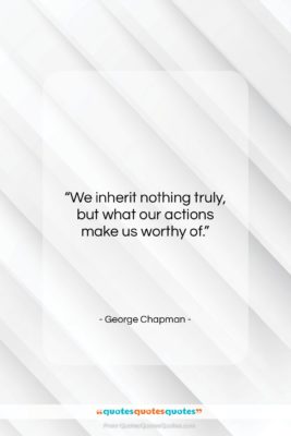 George Chapman quote: “We inherit nothing truly, but what our…”- at QuotesQuotesQuotes.com