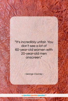 George Clooney quote: “It’s incredibly unfair. You don’t see a…”- at QuotesQuotesQuotes.com