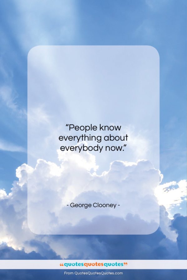 George Clooney quote: “People know everything about everybody now…”- at QuotesQuotesQuotes.com
