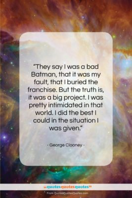 George Clooney quote: “They say I was a bad Batman,…”- at QuotesQuotesQuotes.com