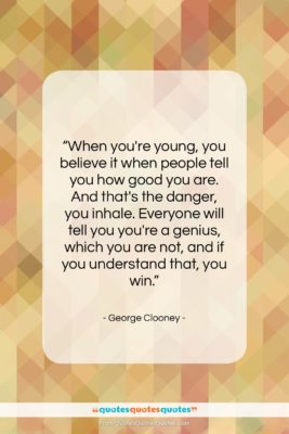 George Clooney quote: “When you’re young, you believe it when…”- at QuotesQuotesQuotes.com