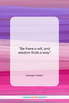 George Crabbe quote: “Be there a will, and wisdom finds…”- at QuotesQuotesQuotes.com