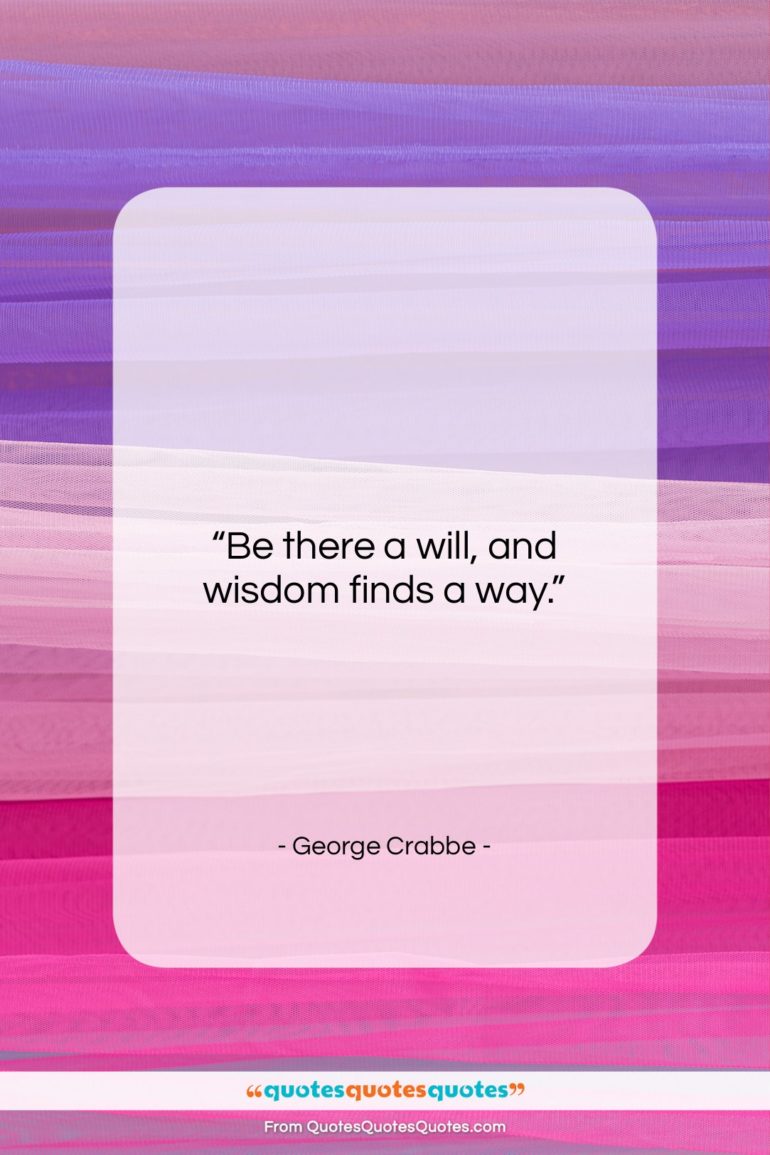 George Crabbe quote: “Be there a will, and wisdom finds…”- at QuotesQuotesQuotes.com