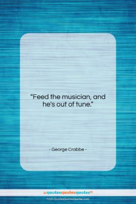 George Crabbe quote: “Feed the musician, and he’s out of…”- at QuotesQuotesQuotes.com