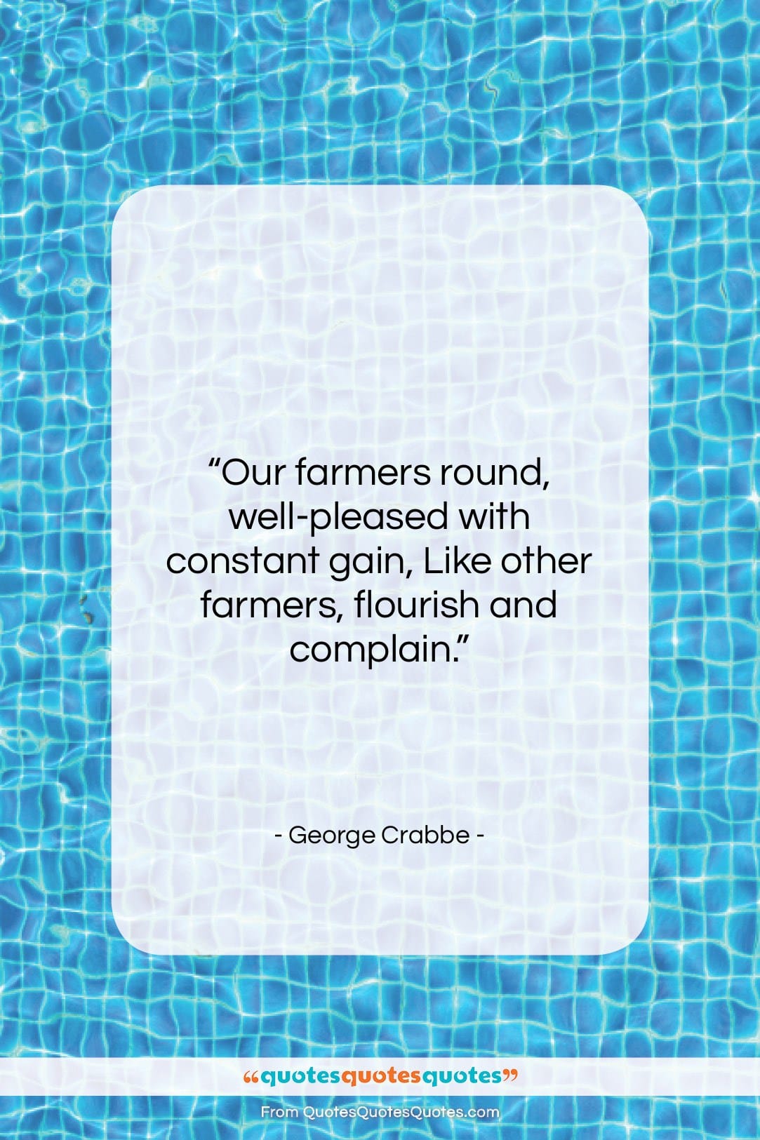 George Crabbe quote: “Our farmers round, well-pleased with constant gain,…”- at QuotesQuotesQuotes.com