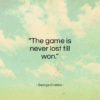 George Crabbe quote: “The game is never lost till won…”- at QuotesQuotesQuotes.com