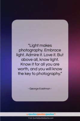 George Eastman quote: “Light makes photography. Embrace light. Admire it….”- at QuotesQuotesQuotes.com