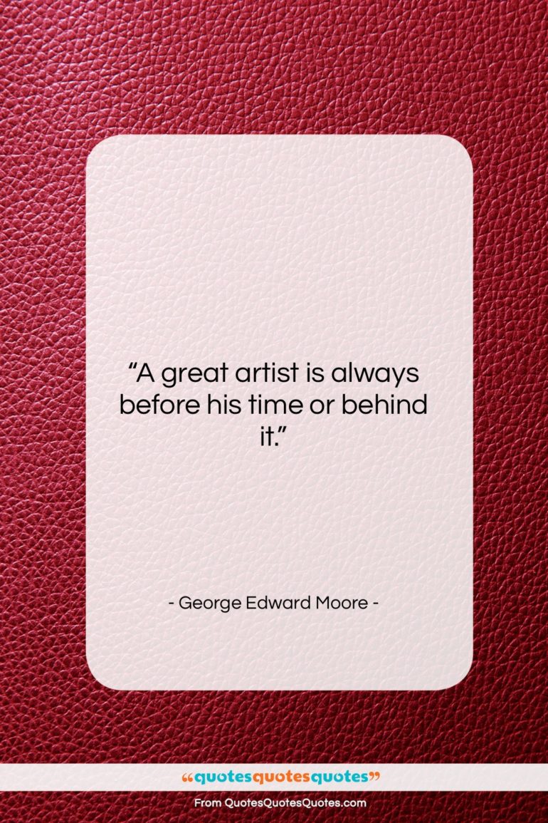 George Edward Moore quote: “A great artist is always before his…”- at QuotesQuotesQuotes.com